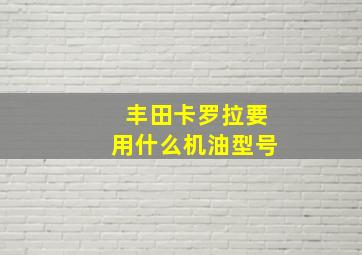 丰田卡罗拉要用什么机油型号