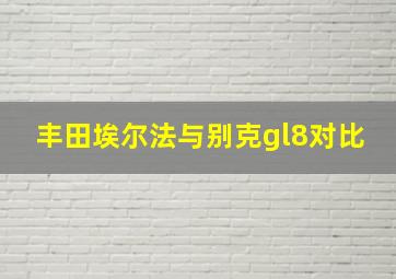 丰田埃尔法与别克gl8对比