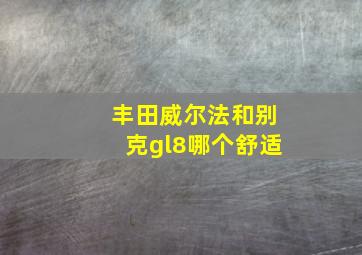 丰田威尔法和别克gl8哪个舒适