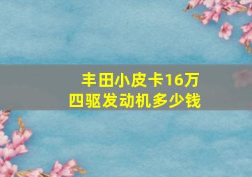 丰田小皮卡16万四驱发动机多少钱