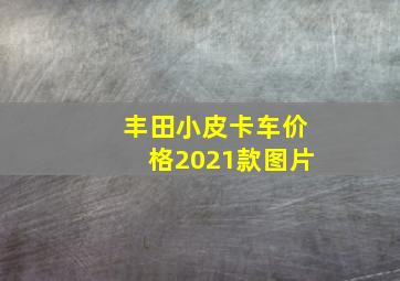 丰田小皮卡车价格2021款图片