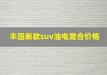 丰田新款suv油电混合价格