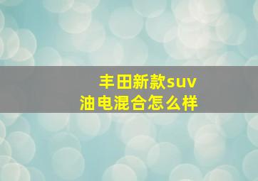 丰田新款suv油电混合怎么样