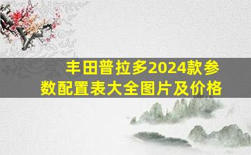 丰田普拉多2024款参数配置表大全图片及价格