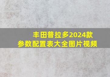 丰田普拉多2024款参数配置表大全图片视频