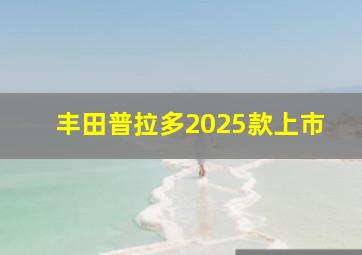 丰田普拉多2025款上市