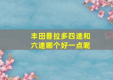 丰田普拉多四速和六速哪个好一点呢