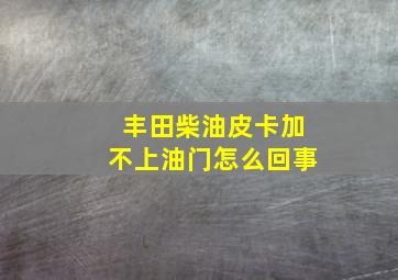 丰田柴油皮卡加不上油门怎么回事