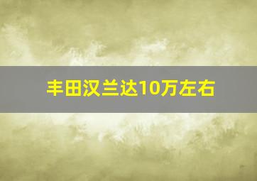 丰田汉兰达10万左右