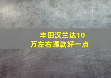 丰田汉兰达10万左右哪款好一点