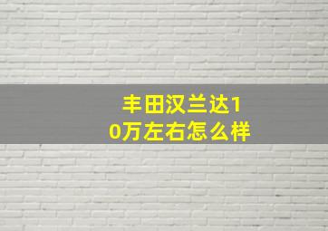 丰田汉兰达10万左右怎么样