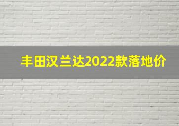 丰田汉兰达2022款落地价