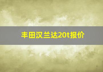 丰田汉兰达20t报价