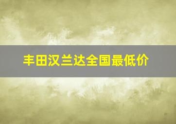 丰田汉兰达全国最低价