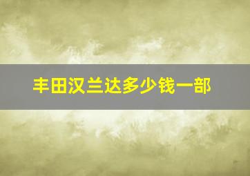 丰田汉兰达多少钱一部