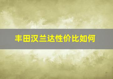 丰田汉兰达性价比如何