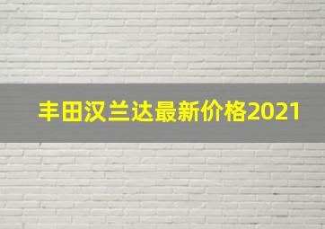 丰田汉兰达最新价格2021