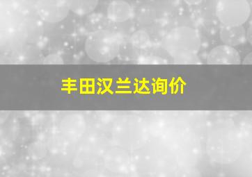 丰田汉兰达询价