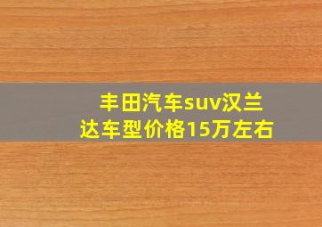 丰田汽车suv汉兰达车型价格15万左右