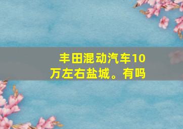 丰田混动汽车10万左右盐城。有吗