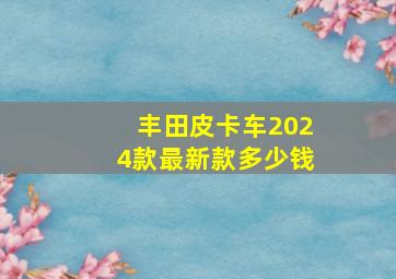 丰田皮卡车2024款最新款多少钱