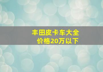 丰田皮卡车大全价格20万以下