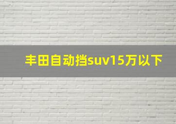 丰田自动挡suv15万以下