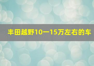 丰田越野10一15万左右的车