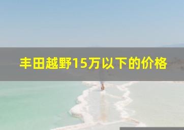 丰田越野15万以下的价格