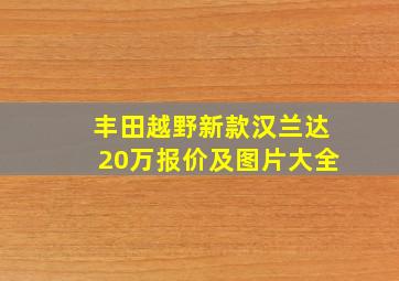 丰田越野新款汉兰达20万报价及图片大全