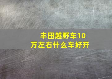 丰田越野车10万左右什么车好开