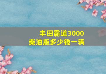 丰田霸道3000柴油版多少钱一辆