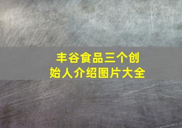 丰谷食品三个创始人介绍图片大全