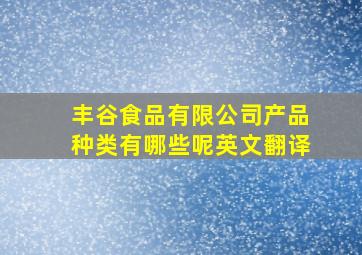 丰谷食品有限公司产品种类有哪些呢英文翻译