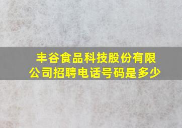 丰谷食品科技股份有限公司招聘电话号码是多少