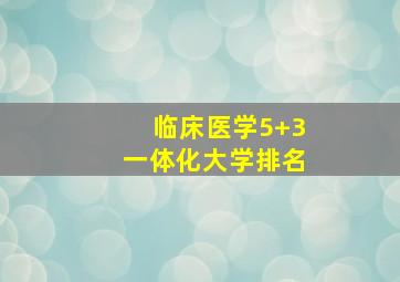 临床医学5+3一体化大学排名