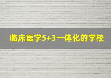 临床医学5+3一体化的学校