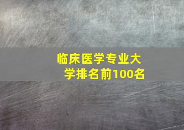 临床医学专业大学排名前100名