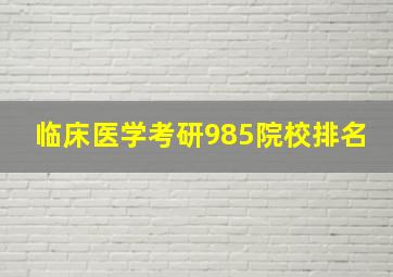 临床医学考研985院校排名