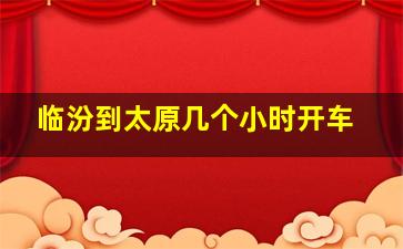 临汾到太原几个小时开车