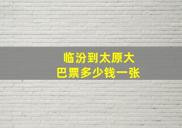 临汾到太原大巴票多少钱一张