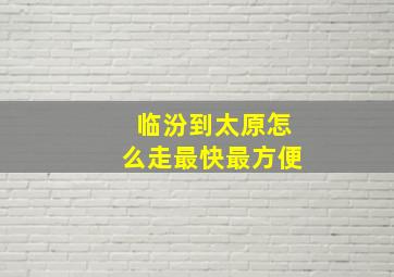 临汾到太原怎么走最快最方便