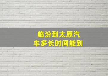 临汾到太原汽车多长时间能到