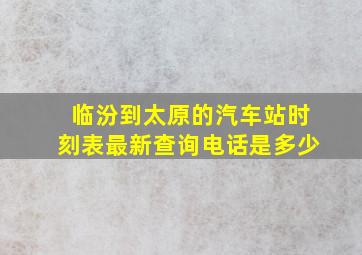 临汾到太原的汽车站时刻表最新查询电话是多少