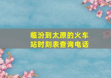 临汾到太原的火车站时刻表查询电话