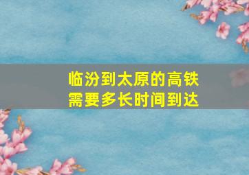 临汾到太原的高铁需要多长时间到达