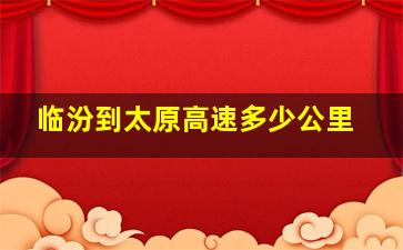 临汾到太原高速多少公里