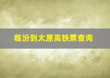 临汾到太原高铁票查询