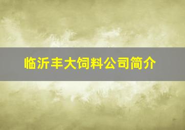 临沂丰大饲料公司简介