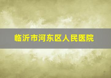 临沂市河东区人民医院